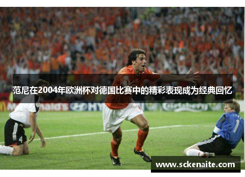 范尼在2004年欧洲杯对德国比赛中的精彩表现成为经典回忆